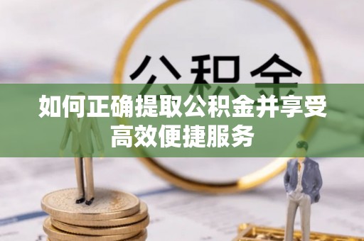 明溪如何正确提取公积金并享受高效便捷服务