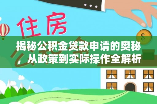 明溪揭秘公积金贷款申请的奥秘，从政策到实际操作全解析