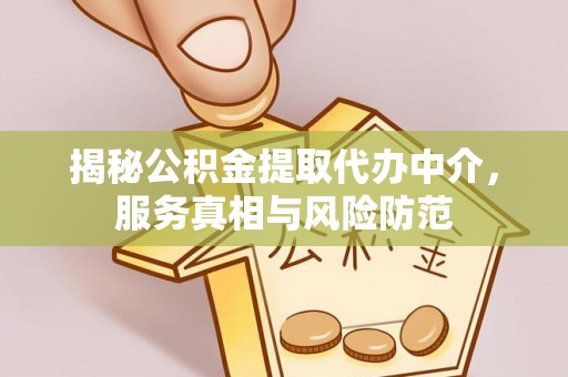 明溪揭秘公积金提取代办中介，服务真相与风险防范