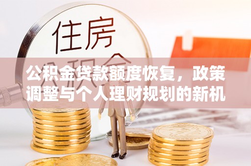 明溪公积金贷款额度恢复，政策调整与个人理财规划的新机遇