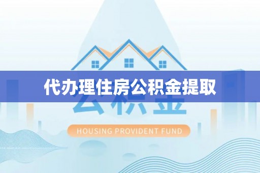 明溪代办理住房公积金提取