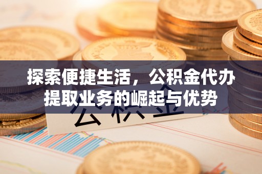 明溪探索便捷生活，公积金代办提取业务的崛起与优势
