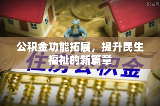 明溪公积金功能拓展，提升民生福祉的新篇章