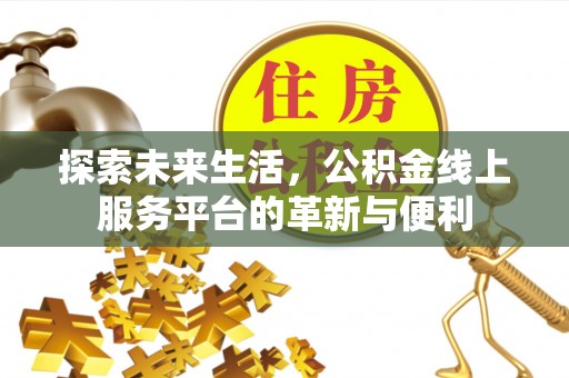 明溪探索未来生活，公积金线上服务平台的革新与便利