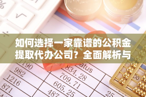 明溪如何选择一家靠谱的公积金提取代办公司？全面解析与实用指南