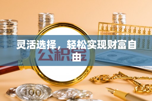 明溪灵活选择，轻松实现财富自由
