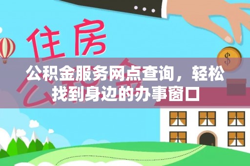 明溪公积金服务网点查询，轻松找到身边的办事窗口